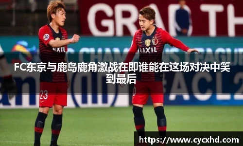 FC东京与鹿岛鹿角激战在即谁能在这场对决中笑到最后