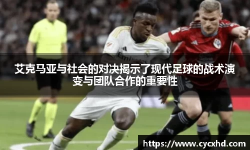 艾克马亚与社会的对决揭示了现代足球的战术演变与团队合作的重要性