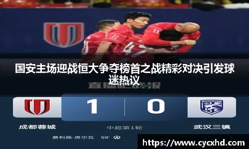 国安主场迎战恒大争夺榜首之战精彩对决引发球迷热议