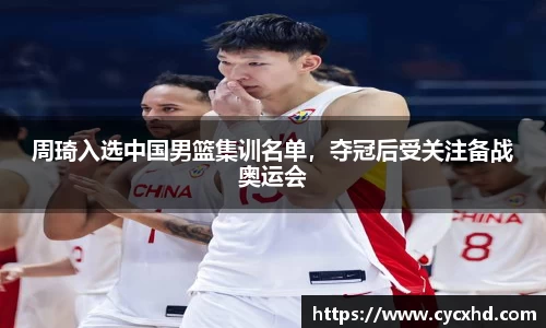 周琦入选中国男篮集训名单，夺冠后受关注备战奥运会