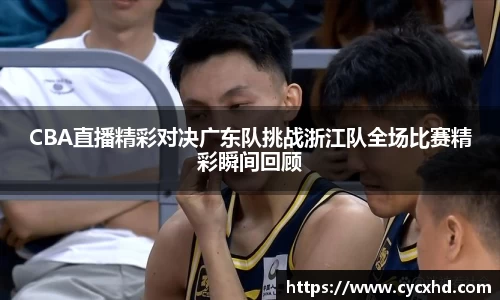 CBA直播精彩对决广东队挑战浙江队全场比赛精彩瞬间回顾