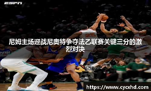 尼姆主场迎战尼奥特争夺法乙联赛关键三分的激烈对决