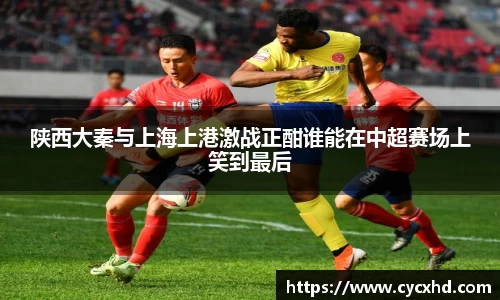 陕西大秦与上海上港激战正酣谁能在中超赛场上笑到最后