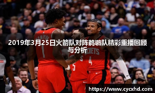 2019年3月25日火箭队对阵鹈鹕队精彩重播回顾与分析